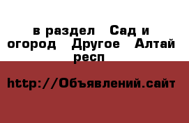  в раздел : Сад и огород » Другое . Алтай респ.